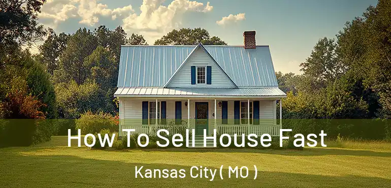  How To Sell House Fast Kansas City ( MO )
