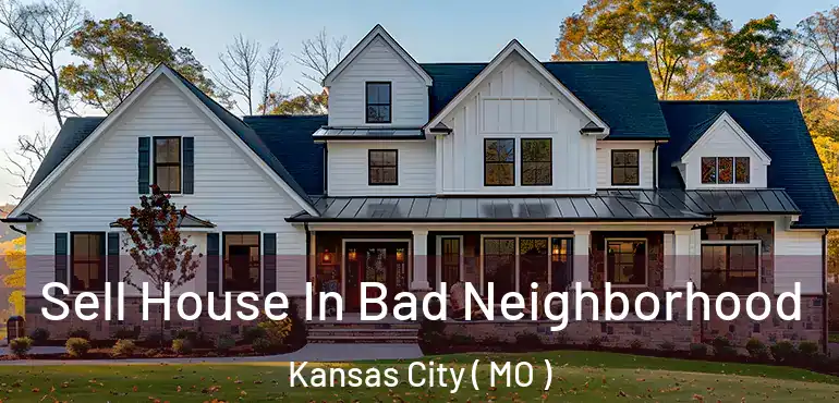  Sell House In Bad Neighborhood Kansas City ( MO )
