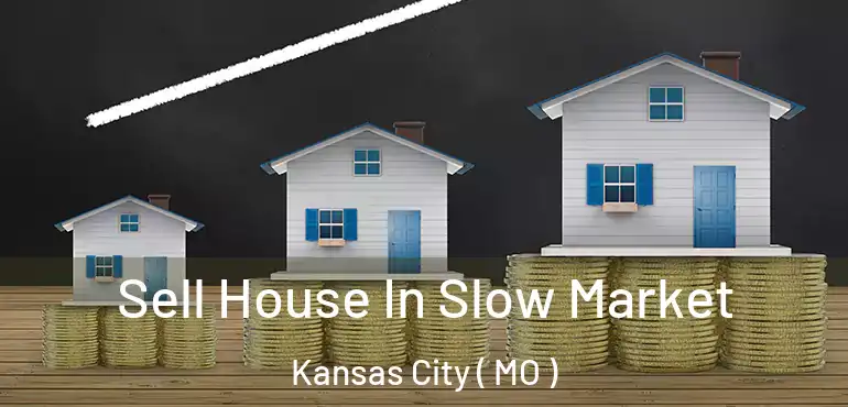  Sell House In Slow Market Kansas City ( MO )